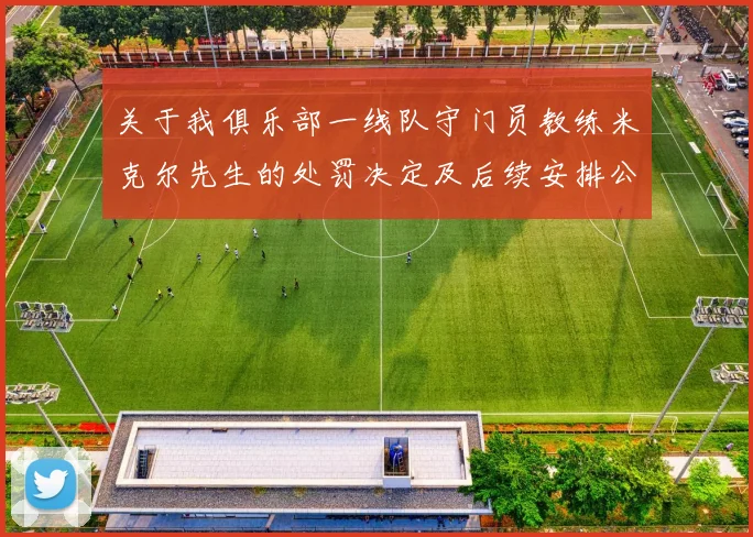 关于我俱乐部一线队守门员教练米克尔先生的处罚决定及后续安排公告