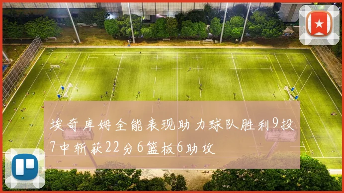 埃奇库姆全能表现助力球队胜利9投7中斩获22分6篮板6助攻