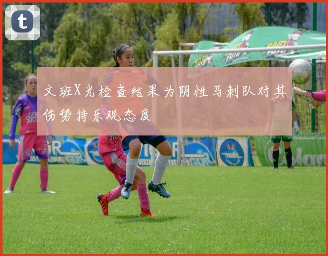 文班X光检查结果为阴性马刺队对其伤势持乐观态度