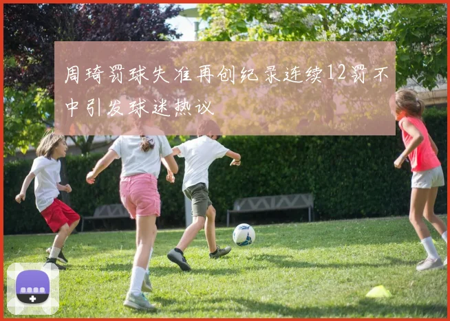 周琦罚球失准再创纪录连续12罚不中引发球迷热议