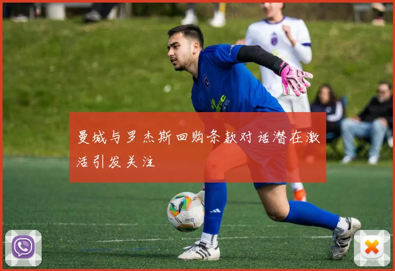 曼城与罗杰斯回购条款对话潜在激活引发关注
