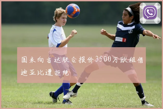 国米向吉达联合报价3500万欧租借迪亚比遭拒绝
